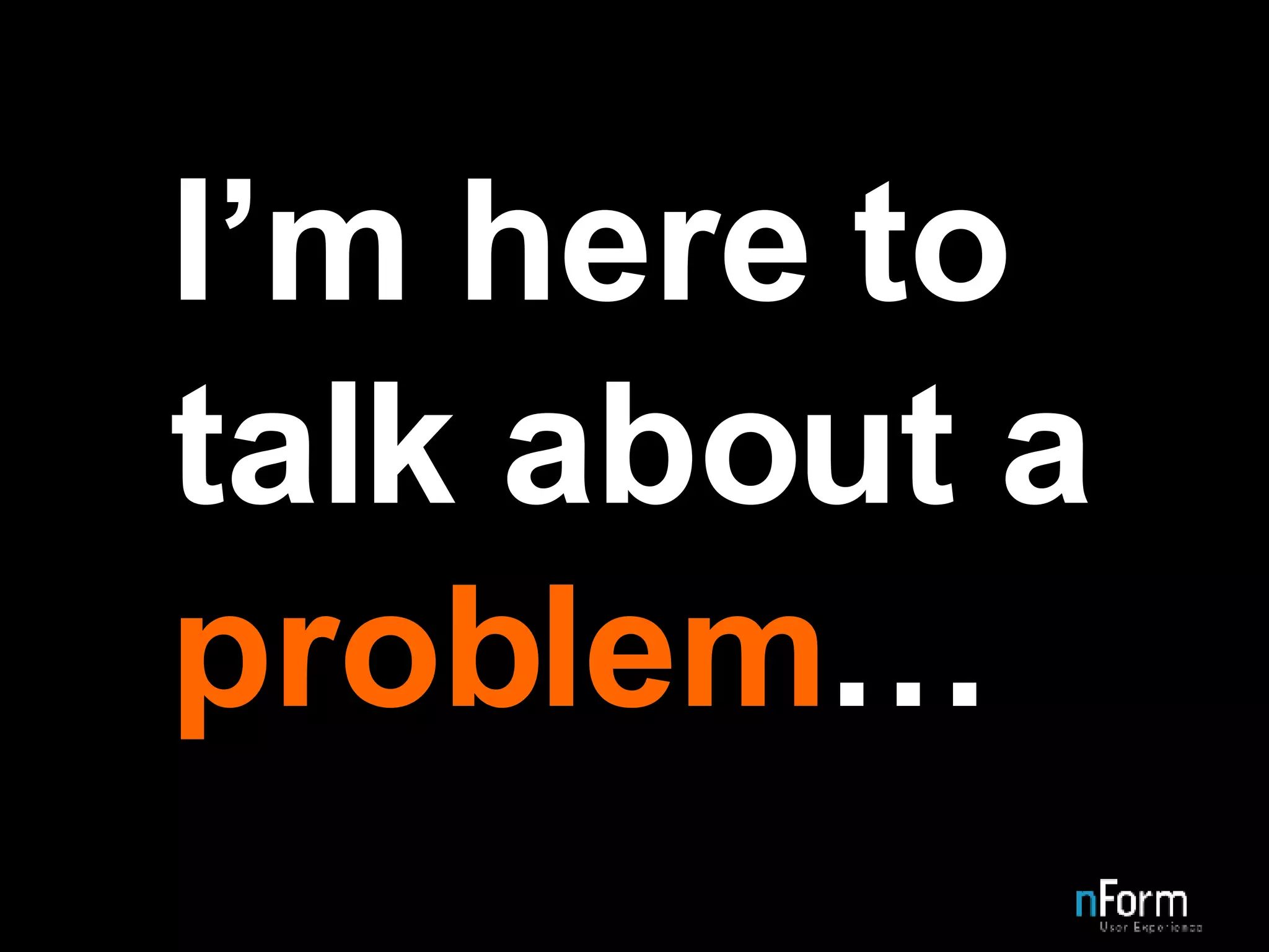 I’m here to talk about a  problem … 