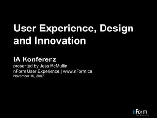 User Experience, Design and Innovation IA Konferenz presented by Jess McMullin nForm User Experience | www.nForm.ca November 10, 2007 