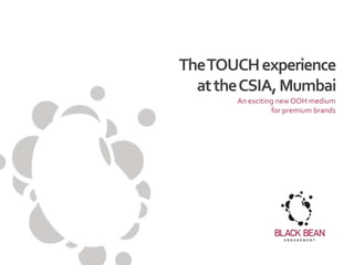The TOUCH experience
  at the CSIA, Mumbai
       An exciting new OOH medium
                 for premium brands
 