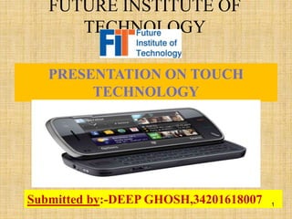 Submitted by:-DEEP GHOSH,34201618007
PRESENTATION ON TOUCH
TECHNOLOGY
FUTURE INSTITUTE OF
TECHNOLOGY
1
 