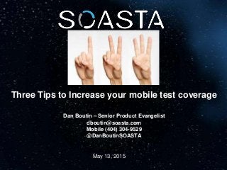 May 13, 2015
Three Tips to Increase your mobile test coverage
Dan Boutin – Senior Product Evangelist
dboutin@soasta.com
Mobile (404) 304-9529
@DanBoutinSOASTA
 