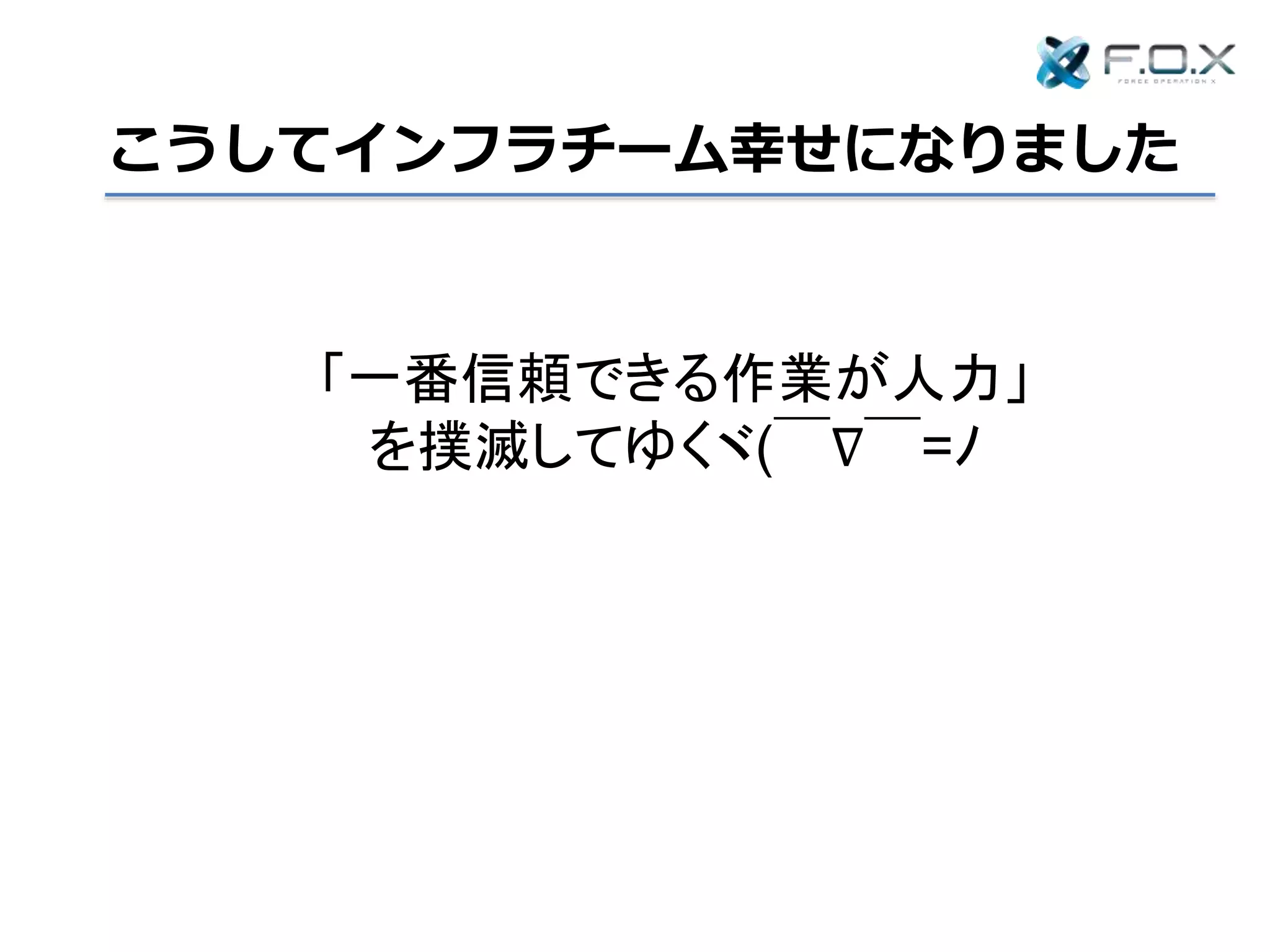 こうしてインフラチーム幸せになりました
「一番信頼できる作業が人力」
を撲滅してゆくヾ(￣∇￣=ﾉ
 