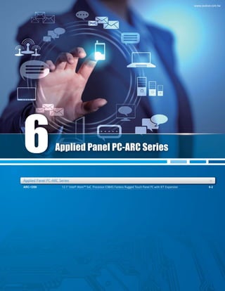 ARC-1209 6-212.1" Intel® Atom™ SoC Processor E3845 Fanless Rugged Touch Panel PC with IET ExpansionARC-1209 6-212.1" Intel® Atom™ SoC Processor E3845 Fanless Rugged Touch Panel PC with IET Expansion
Applied Panel PC-ARC Series +ies ++
Applied Panel PC-ARC Series
Applied Panel PC-ARC SeriApplied Panel PC ARC Seri
6
www.avalue.com.tw
 