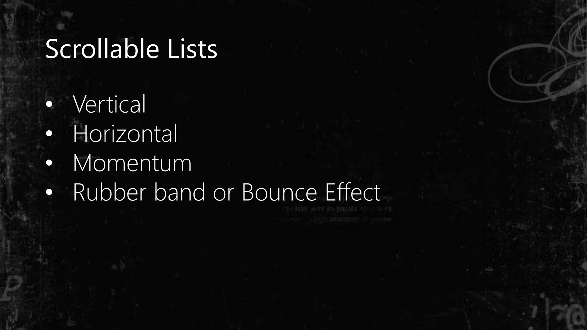 Scrollable Lists
• Vertical
• Horizontal
• Momentum
• Rubber band or Bounce Effect
 