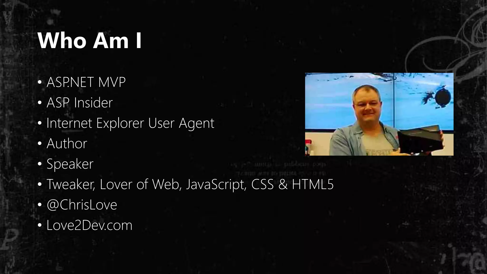Who Am I
• ASP.NET MVP
• ASP Insider
• Internet Explorer User Agent
• Author
• Speaker
• Tweaker, Lover of Web, JavaScript, CSS & HTML5
• @ChrisLove
• Love2Dev.com
 