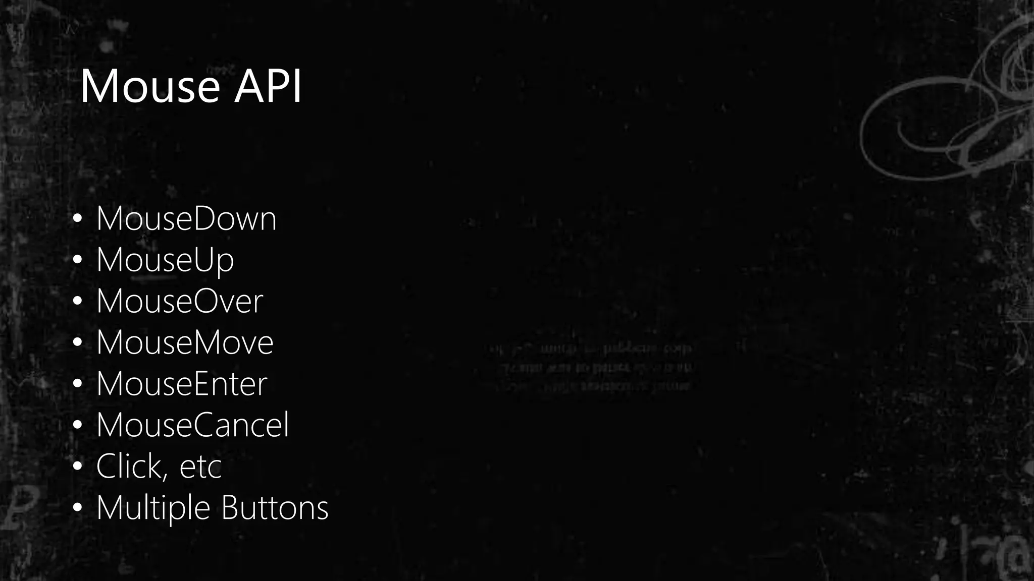 Mouse API
• MouseDown
• MouseUp
• MouseOver
• MouseMove
• MouseEnter
• MouseCancel
• Click, etc
• Multiple Buttons
 