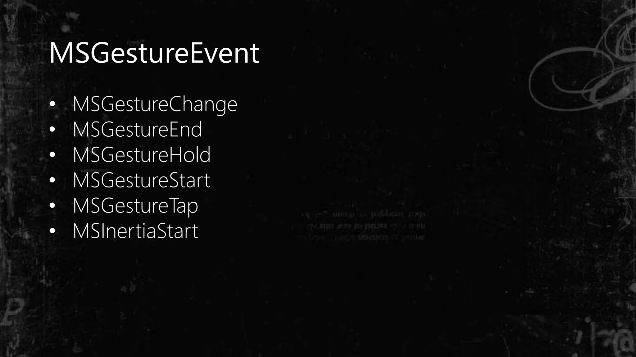 MSGestureEvent
• MSGestureChange
• MSGestureEnd
• MSGestureHold
• MSGestureStart
• MSGestureTap
• MSInertiaStart
 