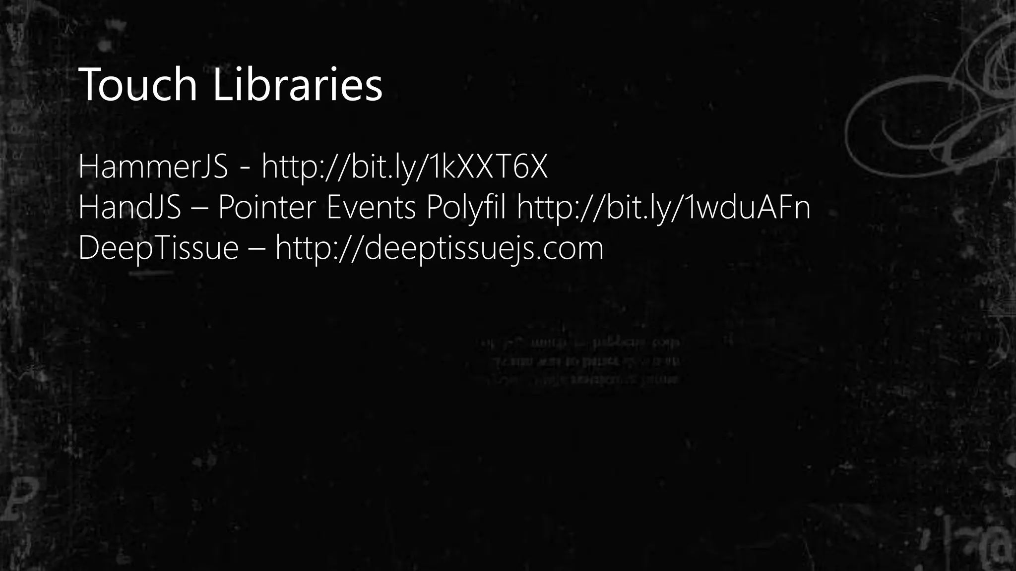 Touch Libraries
HammerJS - http://bit.ly/1kXXT6X
HandJS – Pointer Events Polyfil http://bit.ly/1wduAFn
DeepTissue – http://deeptissuejs.com
 