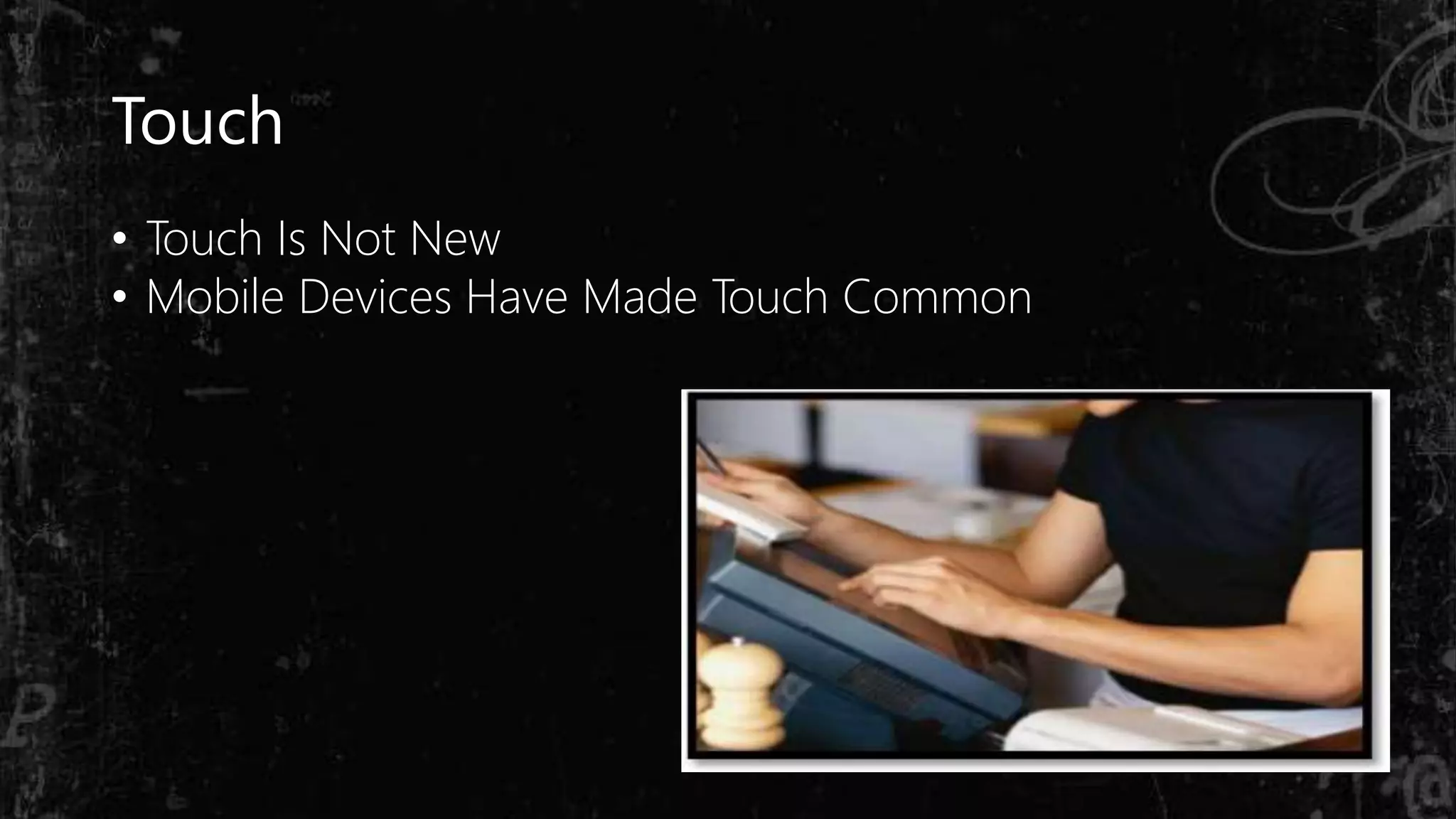 Touch
• Touch Is Not New
• Mobile Devices Have Made Touch Common
 