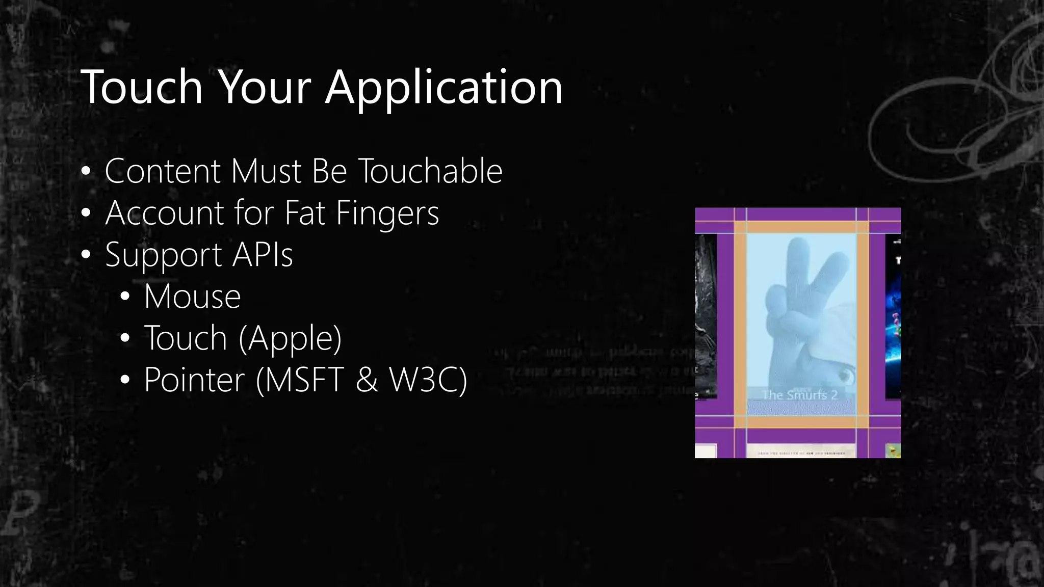 Touch Your Application
• Content Must Be Touchable
• Account for Fat Fingers
• Support APIs
• Mouse
• Touch (Apple)
• Pointer (MSFT & W3C)
 