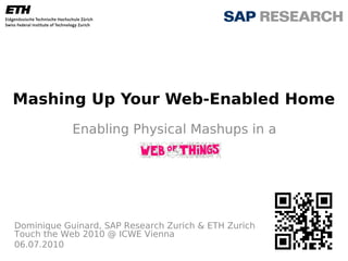 Mashing Up Your Web-Enabled Home
            Enabling Physical Mashups in a




Dominique Guinard, SAP Research Zurich & ETH Zurich
Touch the Web 2010 @ ICWE Vienna
06.07.2010
 