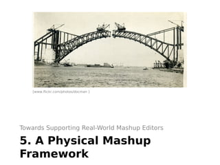 [www.flickr.com/photos/docman ]




Towards Supporting Real-World Mashup Editors

5. A Physical Mashup
Framework
 