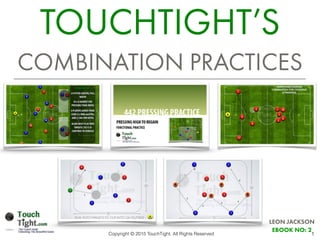 1
TOUCHTIGHT’S
COMBINATION PRACTICES
LEON JACKSON
EBOOK NO: 2
Copyright © 2015 TouchTight. All Rights Reserved
 