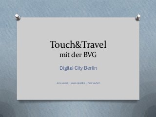 Touch&Travel
   mit der BVG
   Digital City Berlin

 Jens Leidig • Sören Heidtke • Nico Sarfert
 