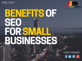 BENEFITS OF
SEO
FOR SMALL
BUSINESSES
TOUCH TRIGGER
APRIL-2016
 