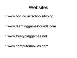 Websites www.bbc.co.uk/schools/typing www.learninggamesforkids.com  www.freetypinggames.net www.computerlabkids.com 