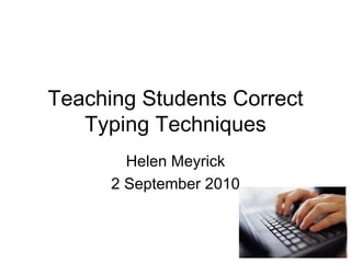 Teaching Students Correct Typing Techniques Helen Meyrick 2 September 2010 