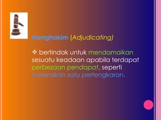 Menghakim  ( Adjudicating) bertindak untuk  mendamaikan  sesuatu keadaan apabila terdapat perbezaan pendapat , seperti  meleraikan satu pertengkaran.  