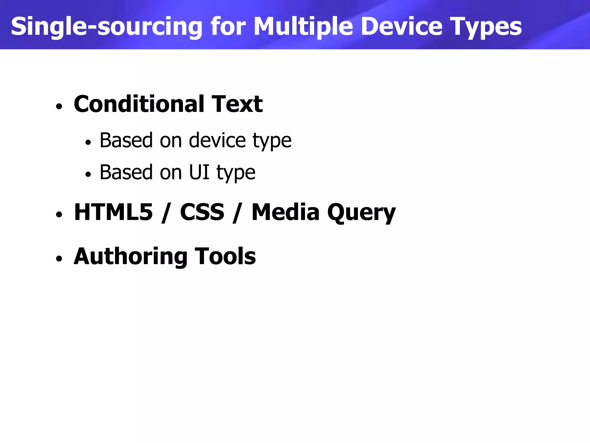 Single-sourcing for Multiple Device Types


   •   Conditional Text
       •   Based on device type
       •   Based on UI type
   •   HTML5 / CSS / Media Query
   •   Authoring Tools
 