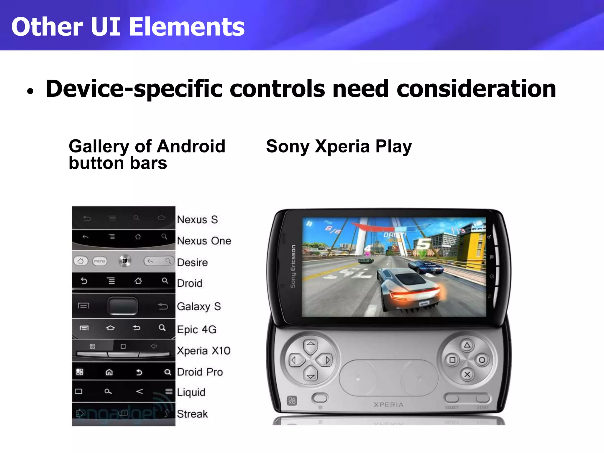 Other UI Elements

 •   Device-specific controls need consideration

      Gallery of Android   Sony Xperia Play
      button bars
 