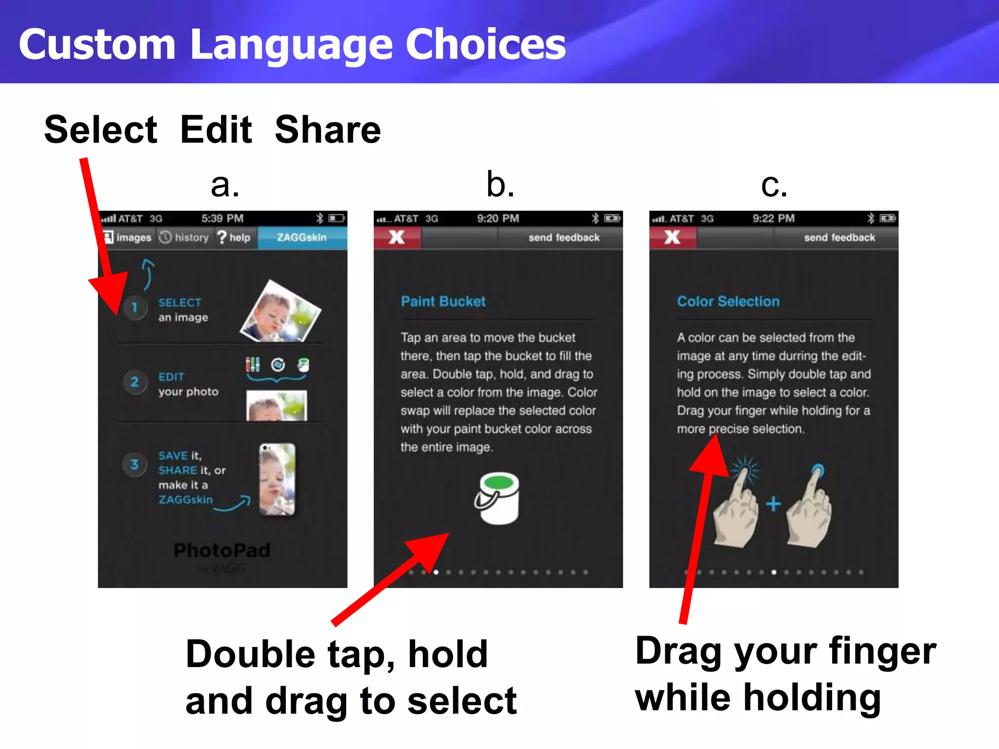 Custom Language Choices

 Select Edit Share
         a.             b.         c.




                x            x
        Double tap, hold     Drag your finger
        and drag to select   while holding
 