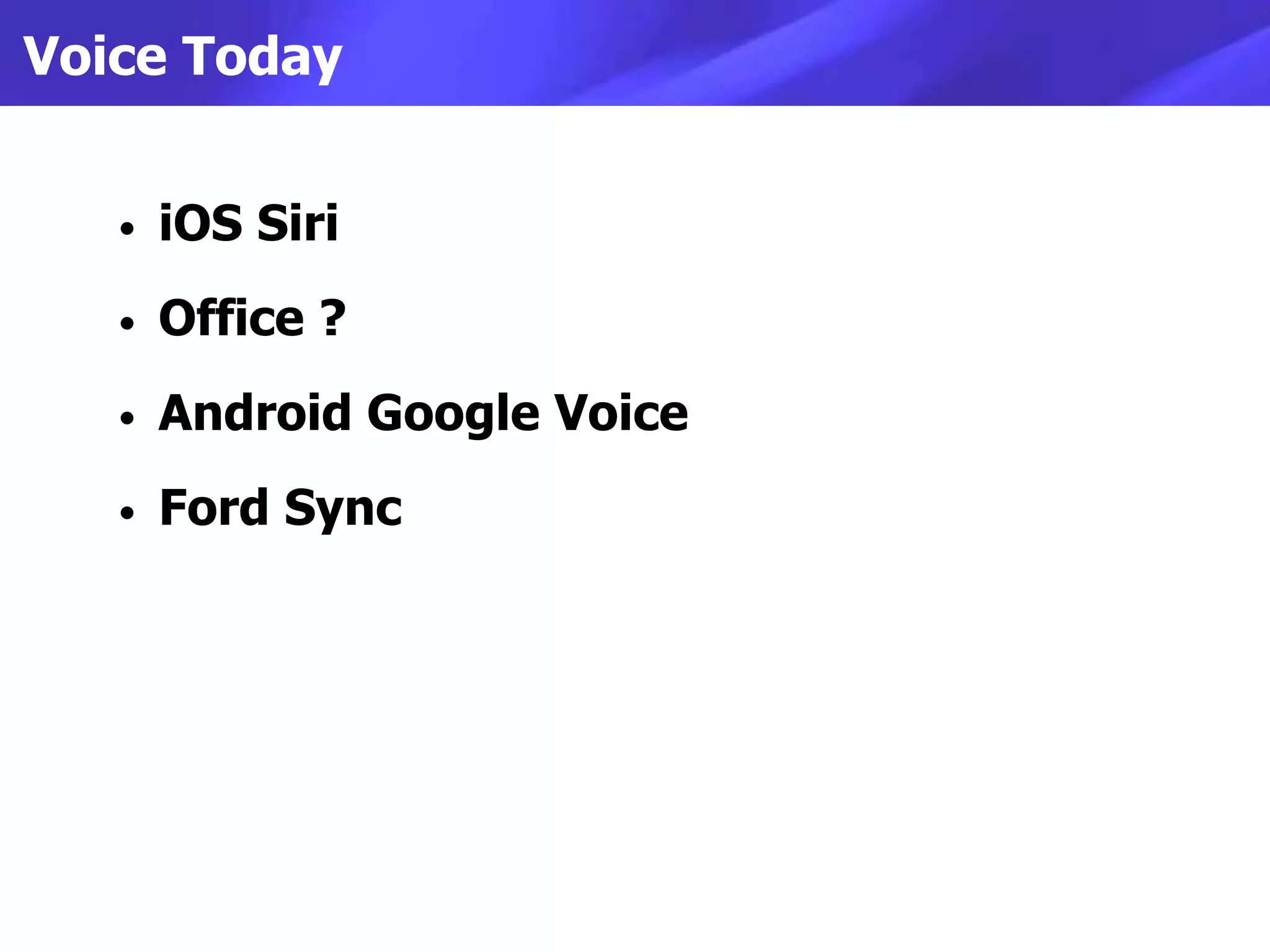 Voice Today


   •   iOS Siri
   •   Office ?
   •   Android Google Voice
   •   Ford Sync
 