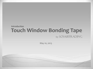 Touch Window Bonding Tape
Introduction
May 10, 2013
 