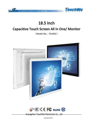 18.5 Inch
Capacitive Touch Screen All In One/ Monitor
（Model No. : TD185C）
————————Guangzhou TouchWo Electronics Co., Ltd———————————
Version V2.0
 