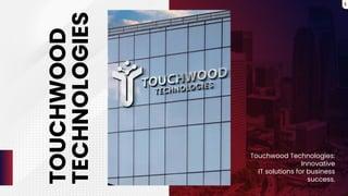 TOUCHWOOD
TECHNOLOGIES
Touchwood Technologies:
Innovative
IT solutions for business
success.
1
 