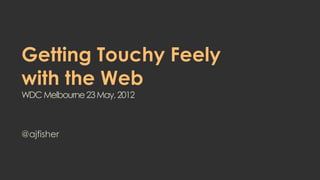 Getting Touchy Feely
with the Web
WDC Melbourne 23 May, 2012



@ajfisher
 