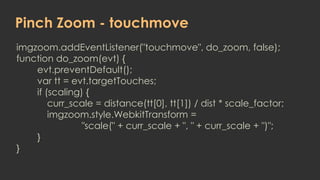 Pinch Zoom - touchmove
imgzoom.addEventListener("touchmove", do_zoom, false);
function do_zoom(evt) {
    evt.preventDefau...