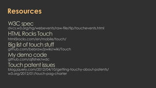 Resources
W3C spec
dvcs.w3.org/hg/webevents/raw-file/tip/touchevents.html
HTML Rocks Touch
html5rocks.com/en/mobile/touch/...
