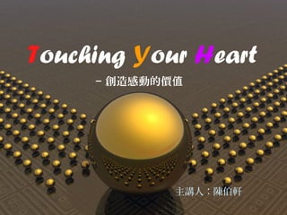 Touching Your Heart
- 創造感動的價值
主講人：陳伯軒
 