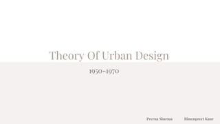 Theory Of Urban Design
1950-1970
Prerna Sharma Bimenpreet Kaur
 