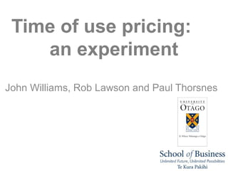 Time of use pricing:
    an experiment
John Williams, Rob Lawson and Paul Thorsnes
 