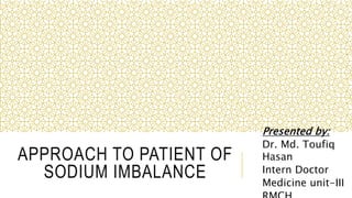 APPROACH TO PATIENT OF
SODIUM IMBALANCE
Presented by:
Dr. Md. Toufiq
Hasan
Intern Doctor
Medicine unit-III
 