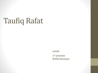 Taufiq Rafat
zartab
1st semester
M.Phil.literature
 