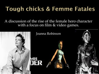 A discussion of the rise of the female hero character with a focus on film & video games. Joanna Robinson 