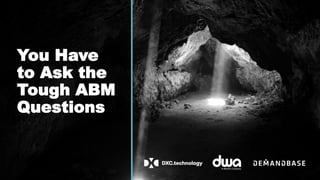 You Have
to Ask the
Tough ABM
Questions
 
