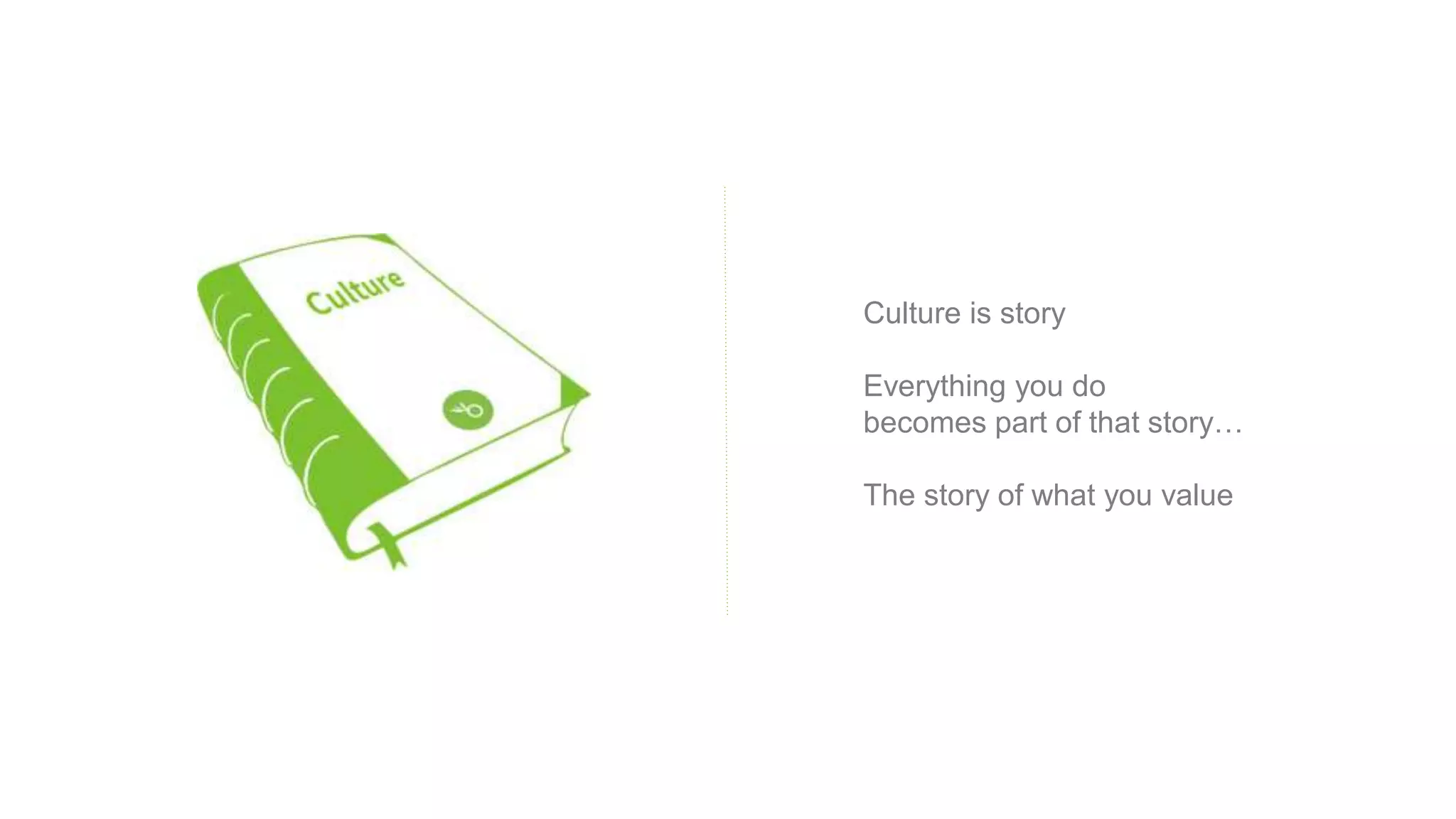 Culture is story
Everything you do
becomes part of that story…
The story of what you value
 
