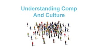 Understanding Comp
And Culture
 