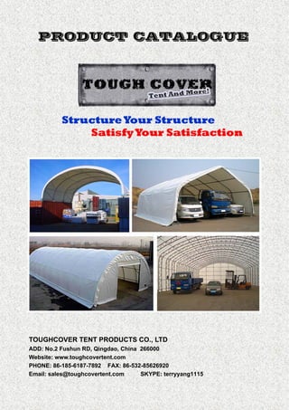 TOUGHCOVER TENT PRODUCTS CO., LTD
ADD: No.2 Fushun RD, Qingdao, China 266000
Website: www.toughcovertent.com
PHONE: 86-185-6187-7892 FAX: 86-532-85626920
Email: sales@toughcovertent.com SKYPE: terryyang1115
StructureYour Structure
SatisfyYour Satisfaction
PRODUCT CATALOGUE
 