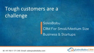 Tough customers are a
challenge
SalesBabu
CRM For Small/Medium Size
Business & Startups
M: +91 9611 171 345 Email: sales@salesbabu.com
 