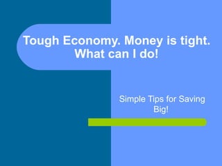 Tough Economy. Money is tight.
        What can I do!


               Simple Tips for Saving
                       Big!
 