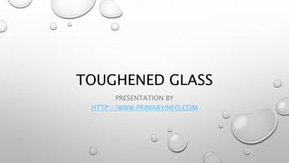 TOUGHENED GLASS
PRESENTATION BY
HTTP://WWW.PRIMARYINFO.COM
 
