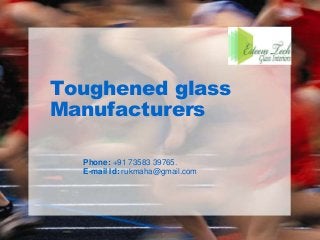 Toughened glass
Manufacturers
Phone: +91 73583 39765.
E-mail Id: rukmaha@gmail.com
 