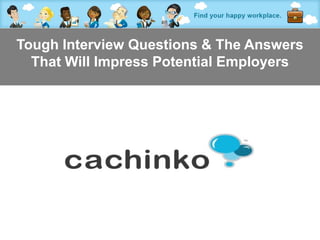 Tough Interview Questions & The Answers
  That Will Impress Potential Employers




            Contact Heather at heather@comerecommended.com
 