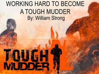 WORKING HARD TO BECOME
   A TOUGH MUDDER
     By: William Strong
 
