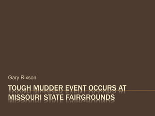 TOUGH MUDDER EVENT OCCURS AT
MISSOURI STATE FAIRGROUNDS
Gary Rixson
 