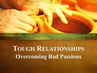 TOUGH RELATIONSHIPS
Overcoming Bad Passions
 